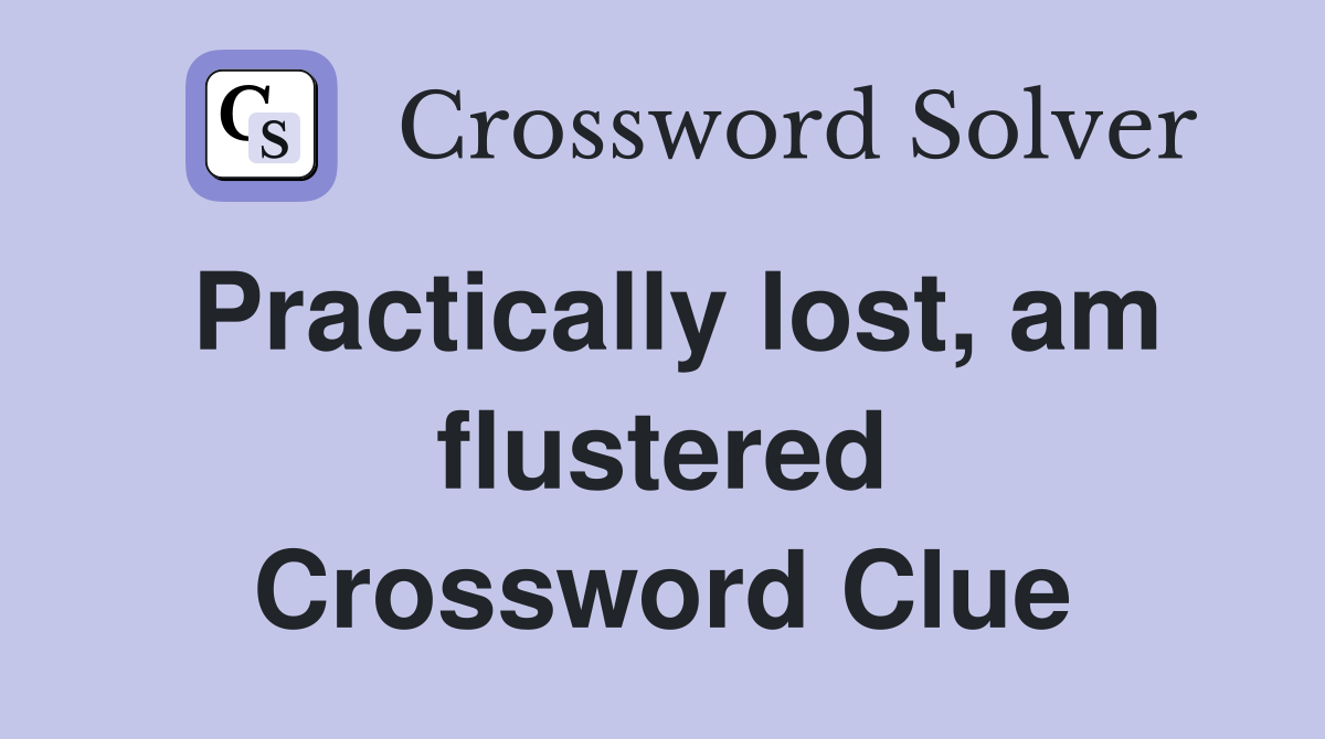 Practically lost, am flustered Crossword Clue