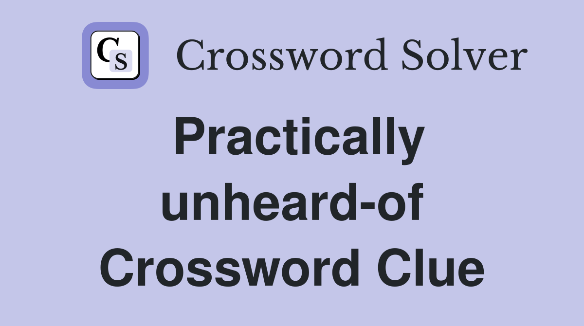 Practically unheard-of Crossword Clue