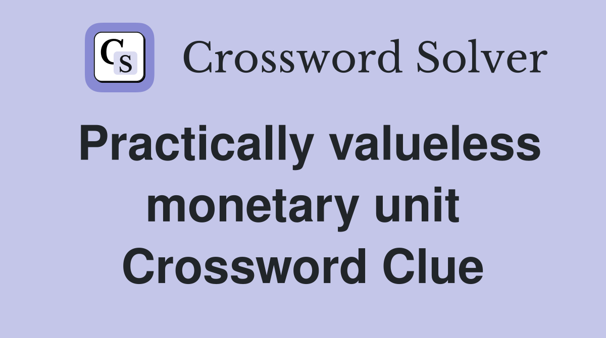 Practically valueless monetary unit Crossword Clue