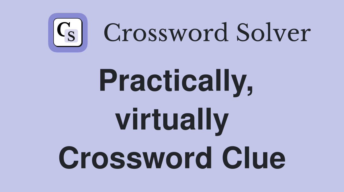 Practically, virtually Crossword Clue