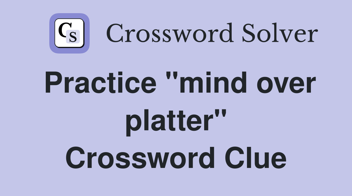 Practice "mind over platter" Crossword Clue