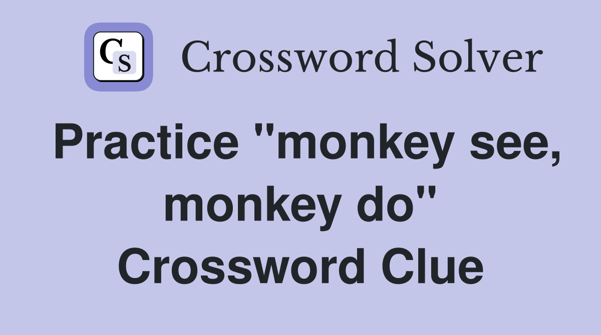 Practice "monkey see, monkey do" Crossword Clue