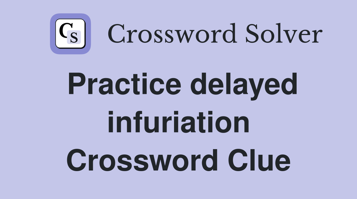 Practice delayed infuriation Crossword Clue