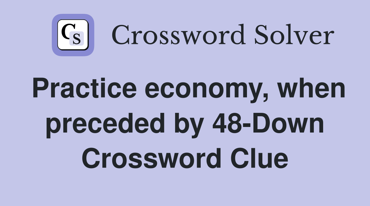 Practice economy, when preceded by 48-Down Crossword Clue