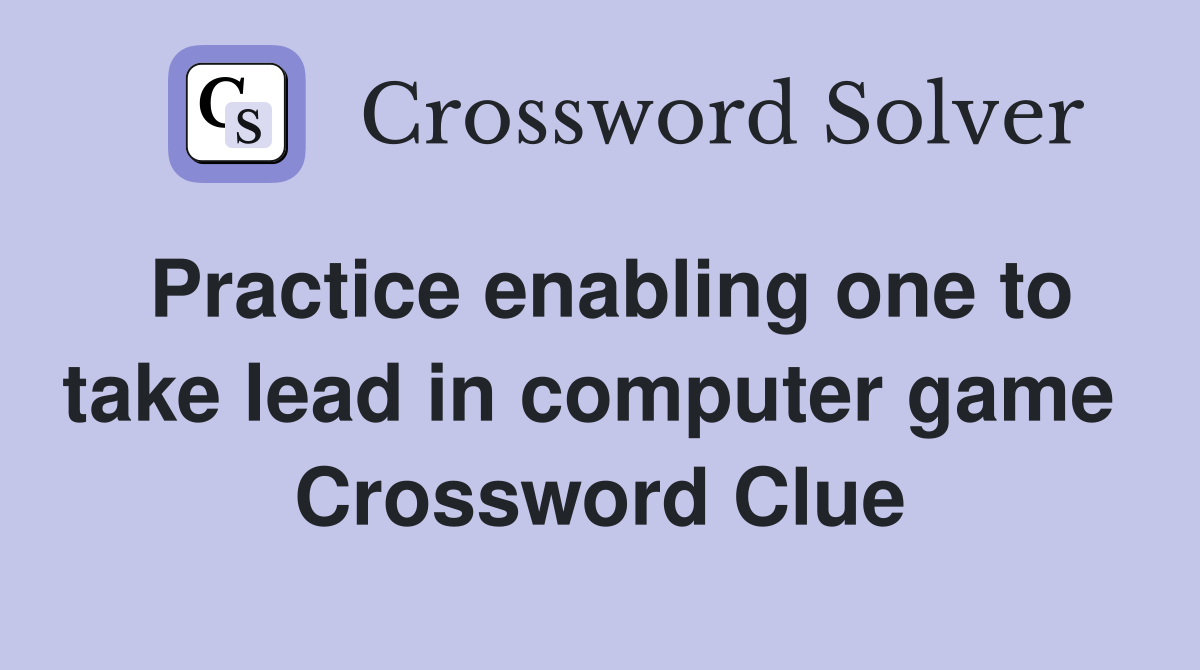Practice enabling one to take lead in computer game  Crossword Clue
