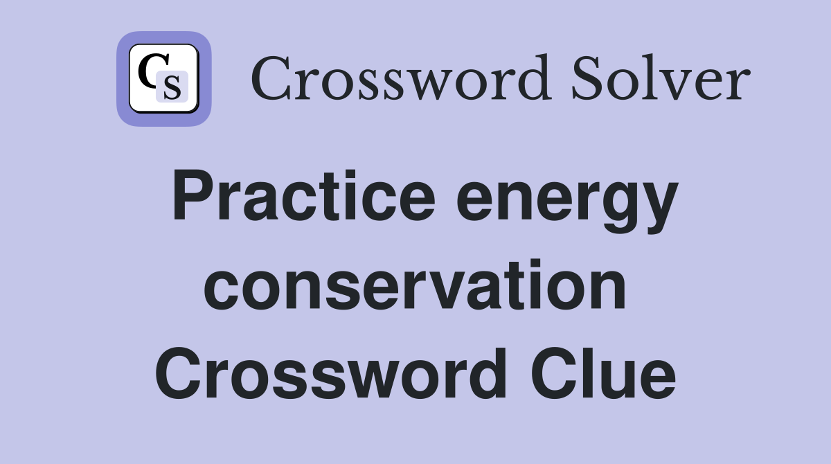 Practice energy conservation Crossword Clue