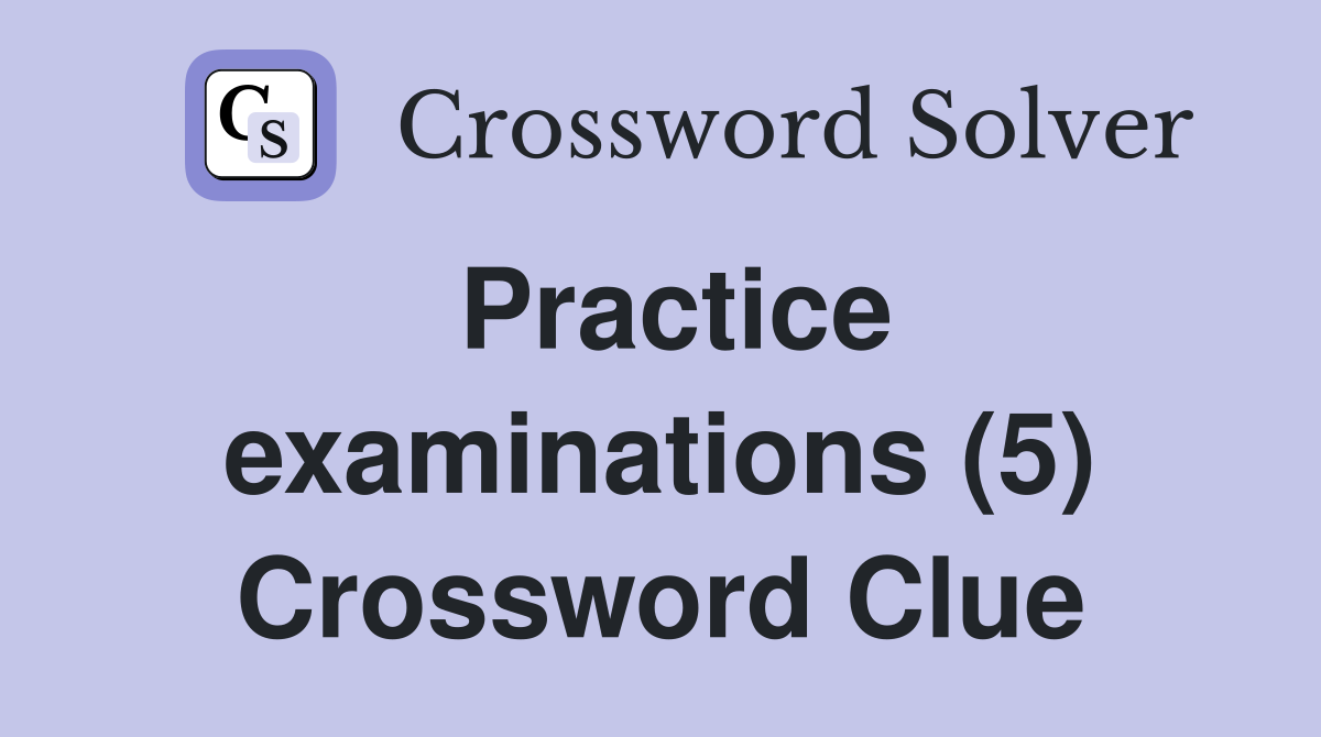 Practice examinations (5) Crossword Clue