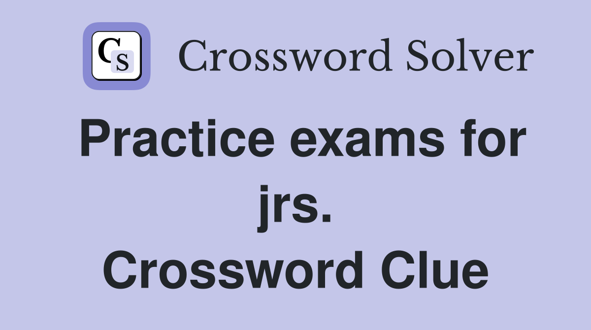 Practice exams for jrs. Crossword Clue