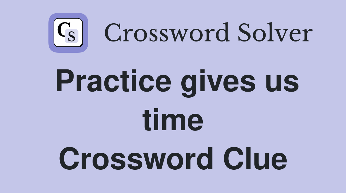 Practice gives us time Crossword Clue