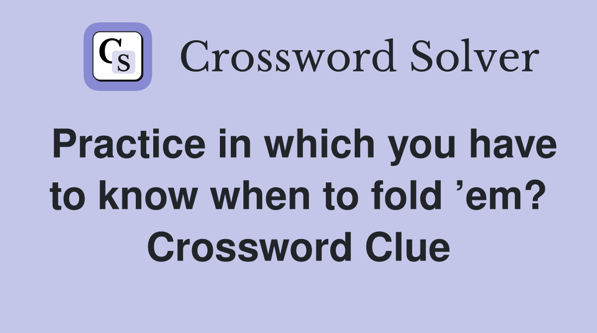 Practice in which you have to know when to fold ’em? Crossword Clue