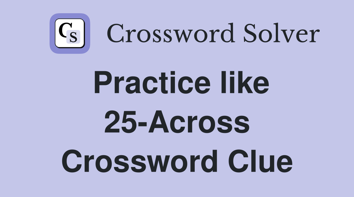 Practice like 25-Across Crossword Clue
