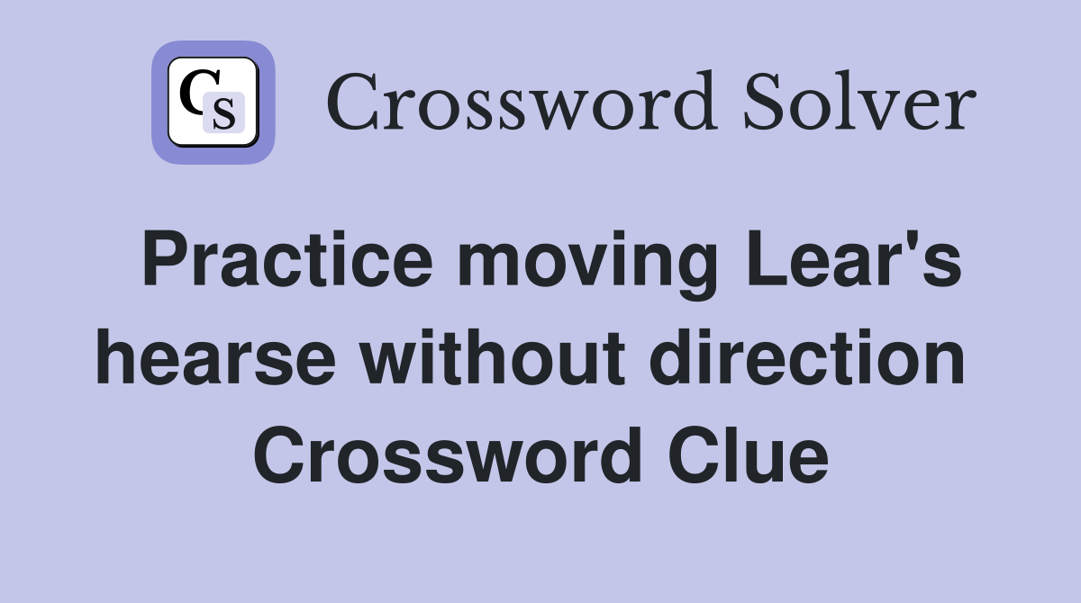 Practice moving Lear's hearse without direction  Crossword Clue