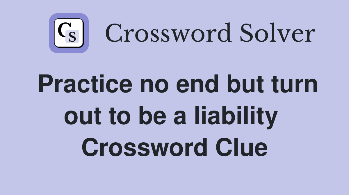 Practice no end but turn out to be a liability  Crossword Clue