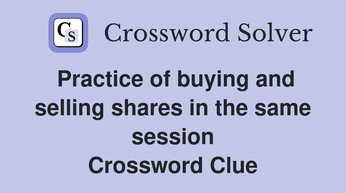 Practice of buying and selling shares in the same session Crossword Clue