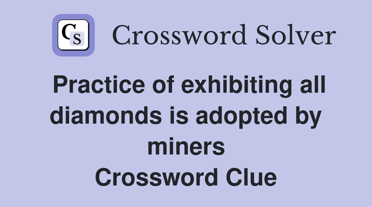 Practice of exhibiting all diamonds is adopted by miners Crossword Clue
