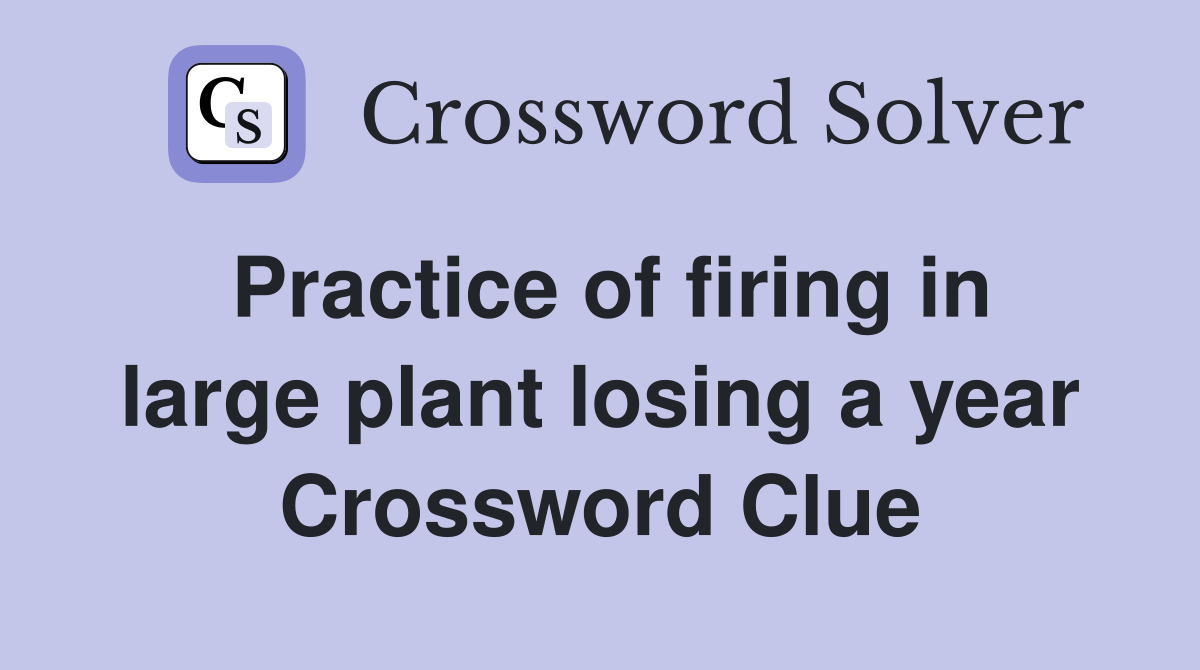 Practice of firing in large plant losing a year Crossword Clue
