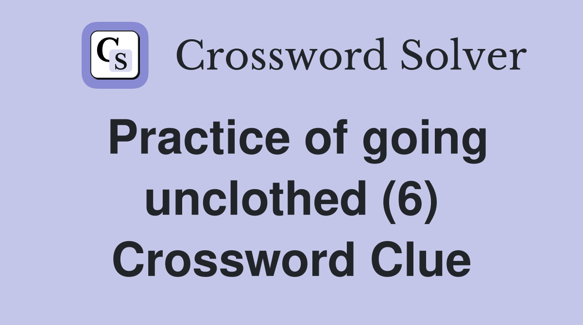 Practice of going unclothed (6) Crossword Clue