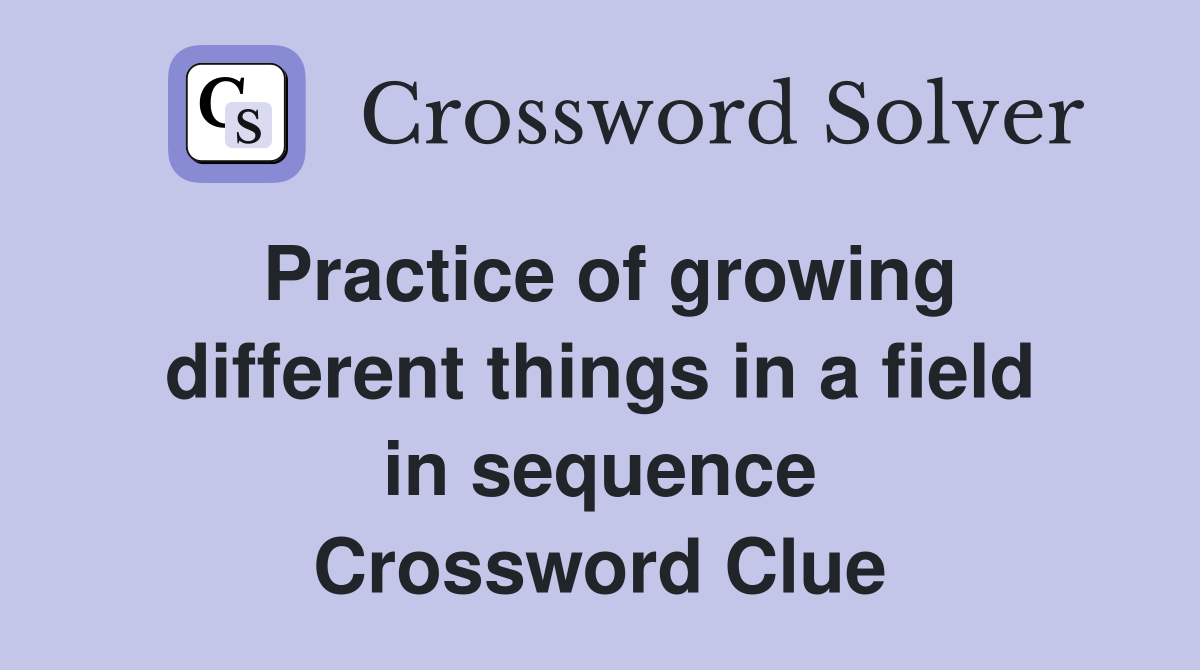 Practice of growing different things in a field in sequence Crossword Clue