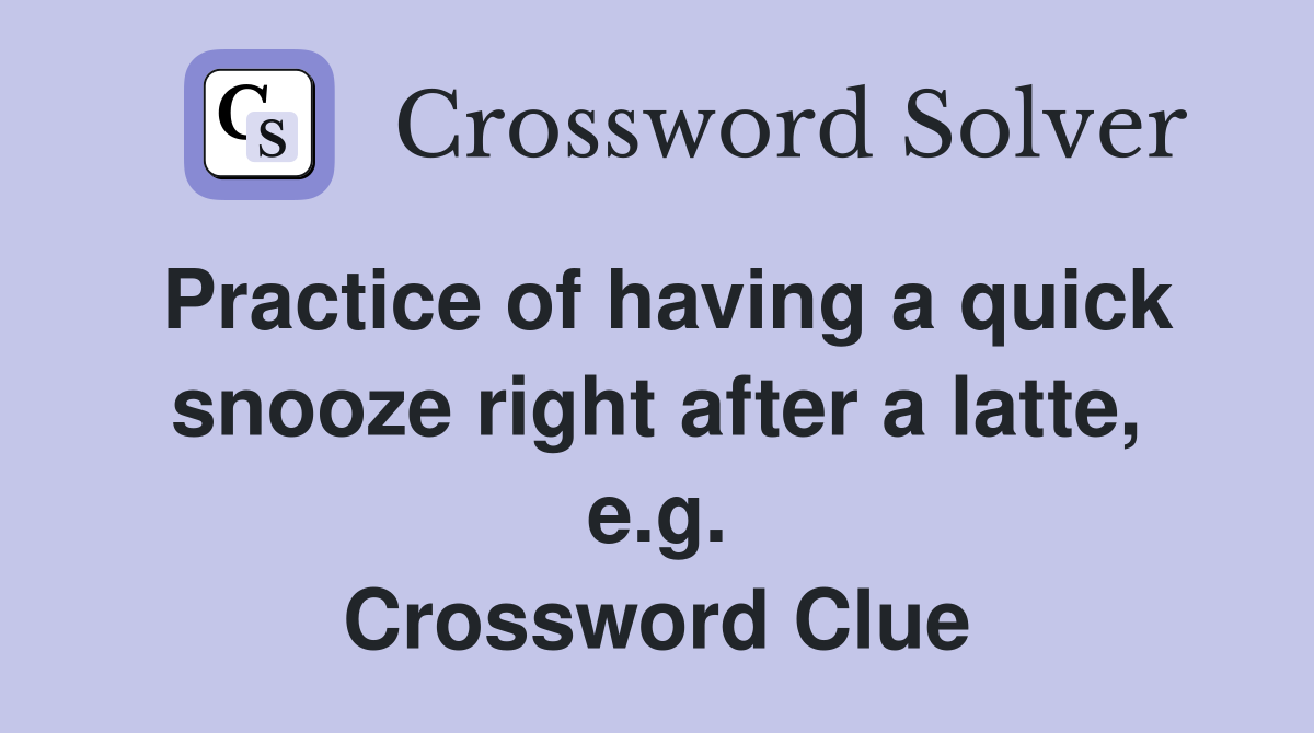 Practice of having a quick snooze right after a latte, e.g. Crossword Clue