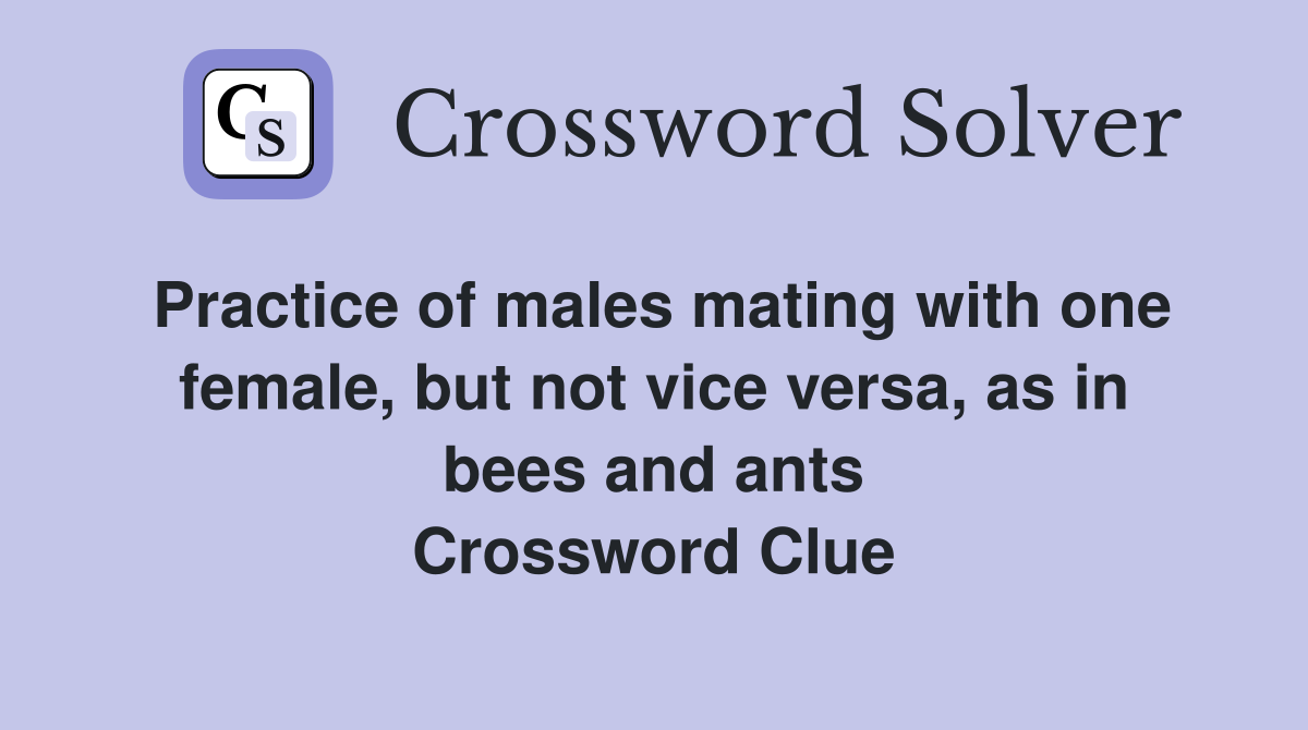 Practice of males mating with one female, but not vice versa, as in bees and ants Crossword Clue