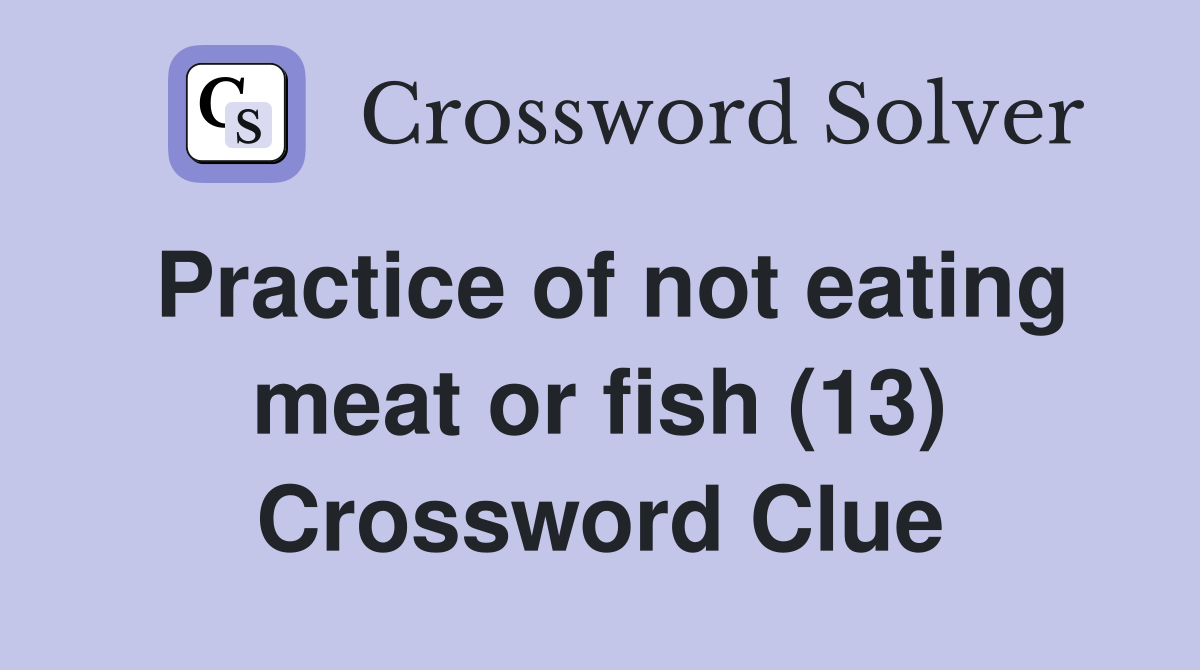 Practice of not eating meat or fish (13) Crossword Clue