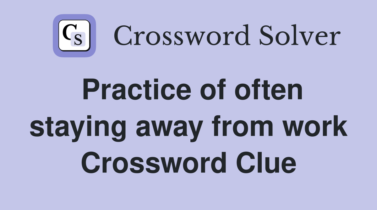 Practice of often staying away from work Crossword Clue