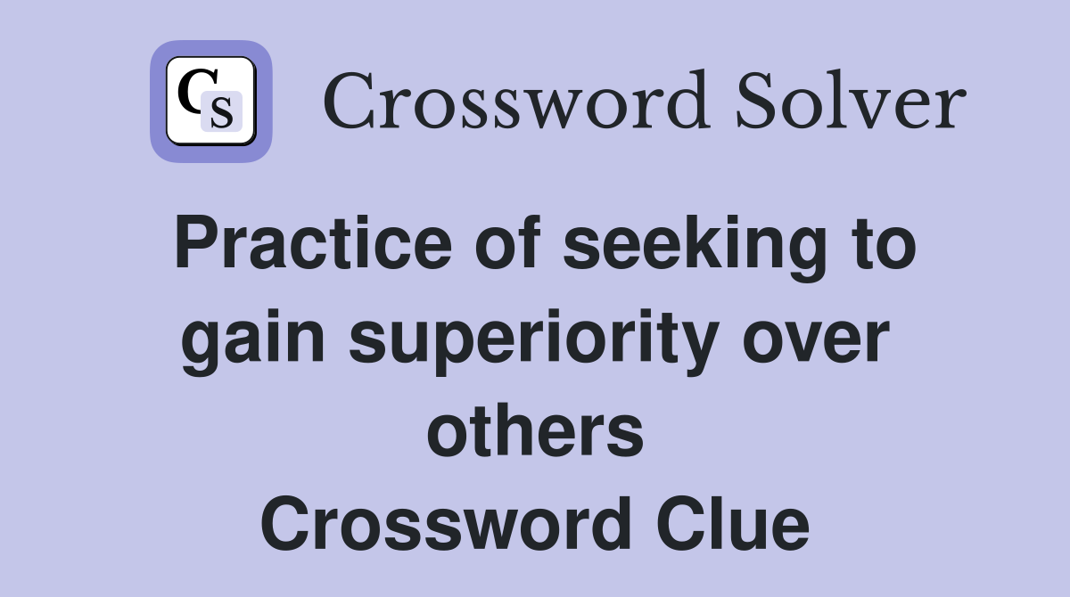 Practice of seeking to gain superiority over others Crossword Clue