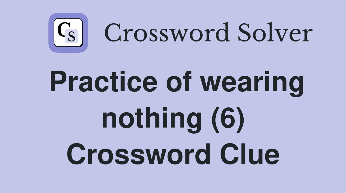 Practice of wearing nothing (6) Crossword Clue