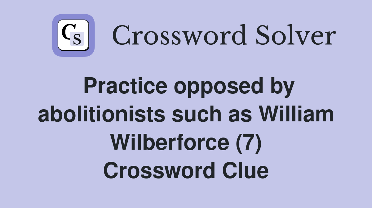 Practice opposed by abolitionists such as William Wilberforce (7) Crossword Clue