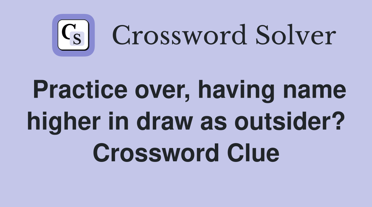 Practice over, having name higher in draw as outsider? Crossword Clue