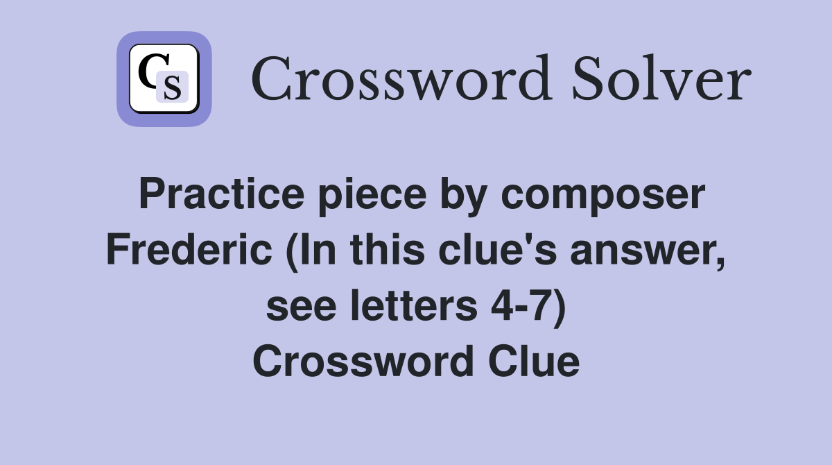 Practice piece by composer Frederic (In this clue's answer, see letters 4-7) Crossword Clue