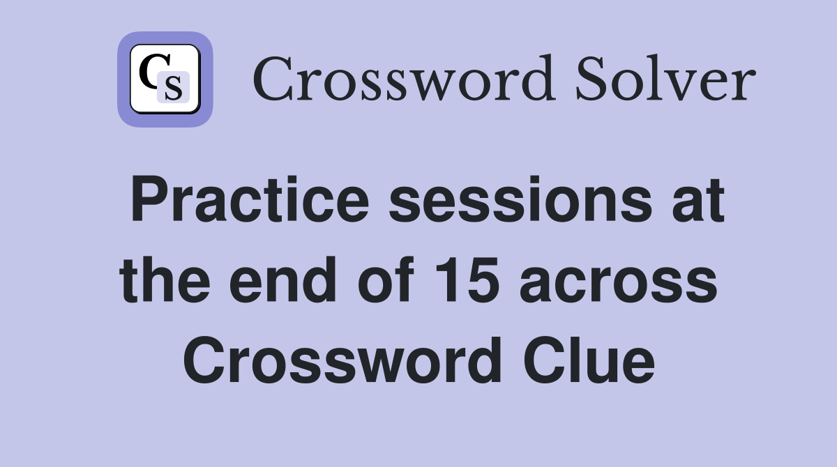 Practice sessions at the end of 15 across Crossword Clue