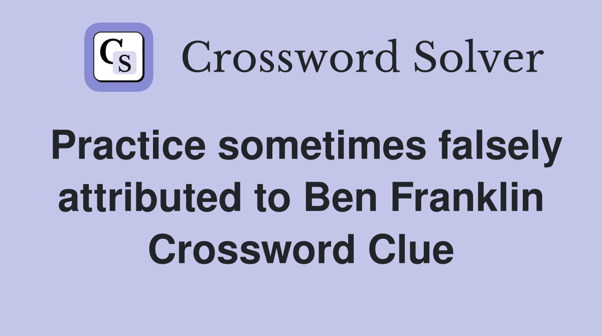 Practice sometimes falsely attributed to Ben Franklin Crossword Clue