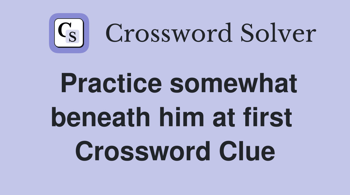 Practice somewhat beneath him at first  Crossword Clue
