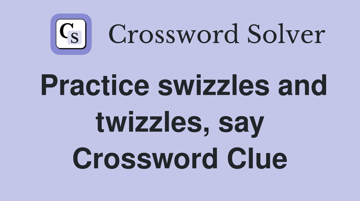 Practice swizzles and twizzles, say Crossword Clue