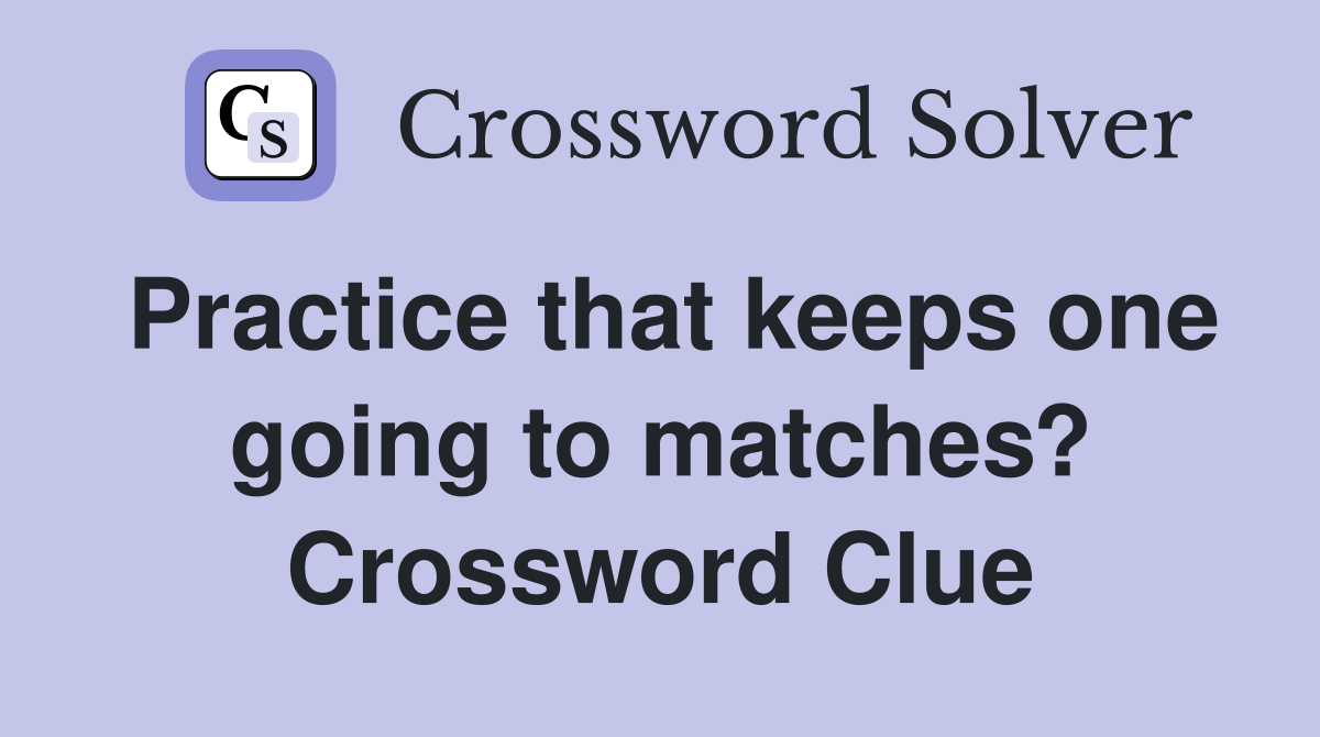 Practice that keeps one going to matches? Crossword Clue