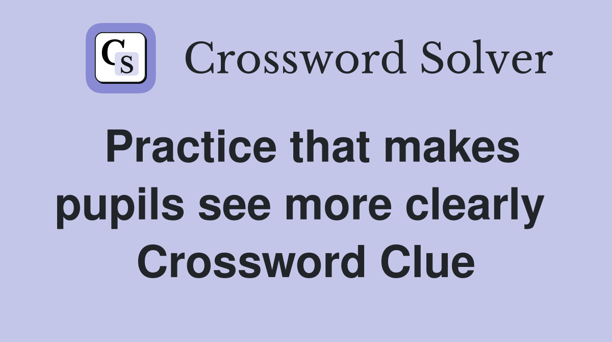 Practice that makes pupils see more clearly  Crossword Clue