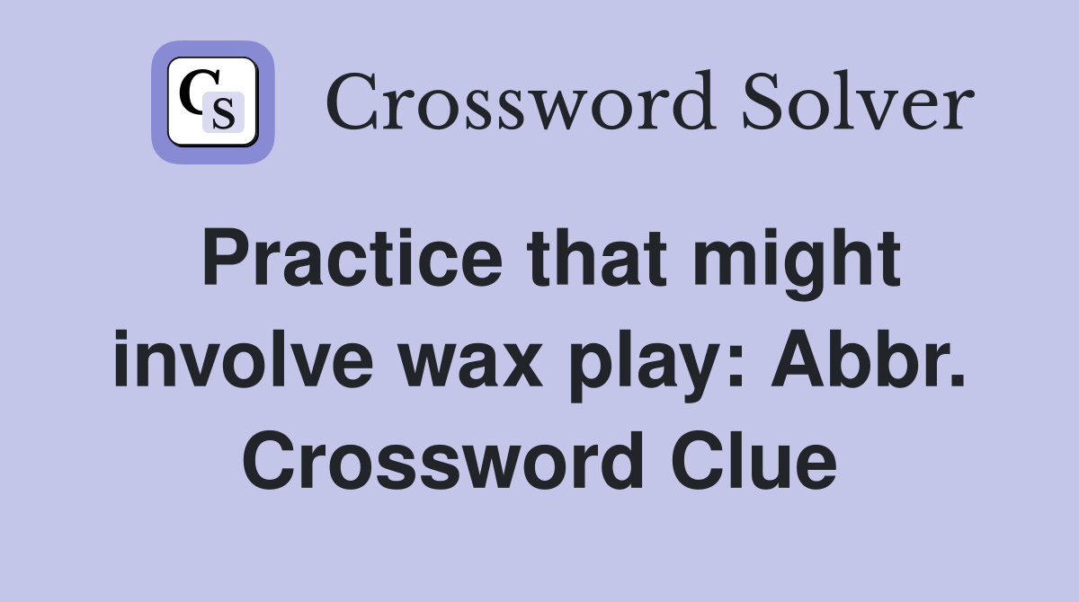 Practice that might involve wax play: Abbr. Crossword Clue