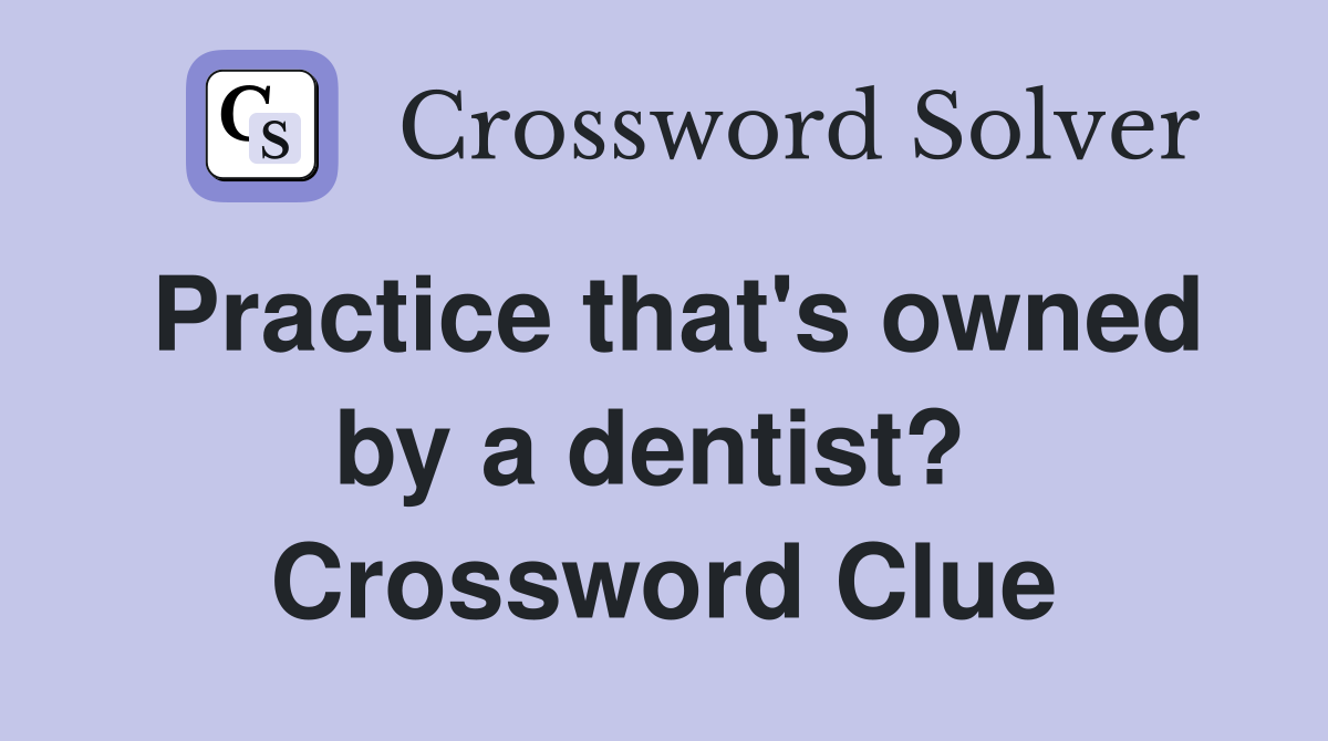 Practice that's owned by a dentist?  Crossword Clue
