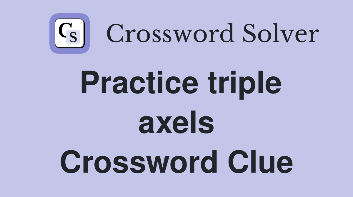 Practice triple axels Crossword Clue