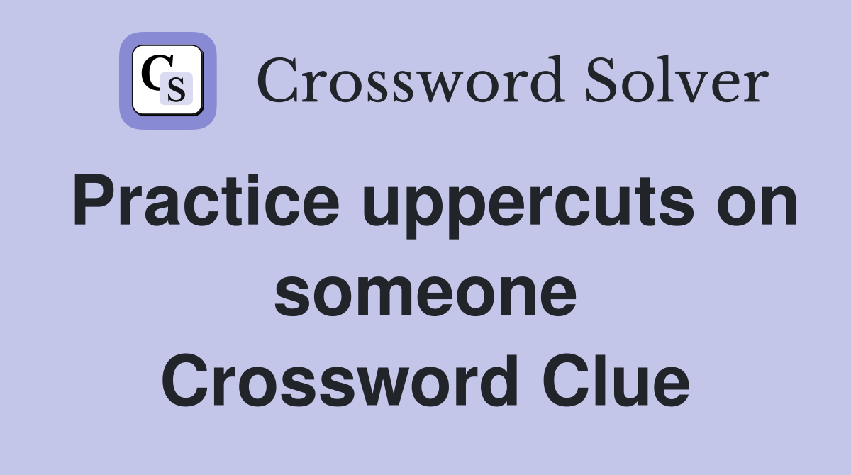 Practice uppercuts on someone Crossword Clue