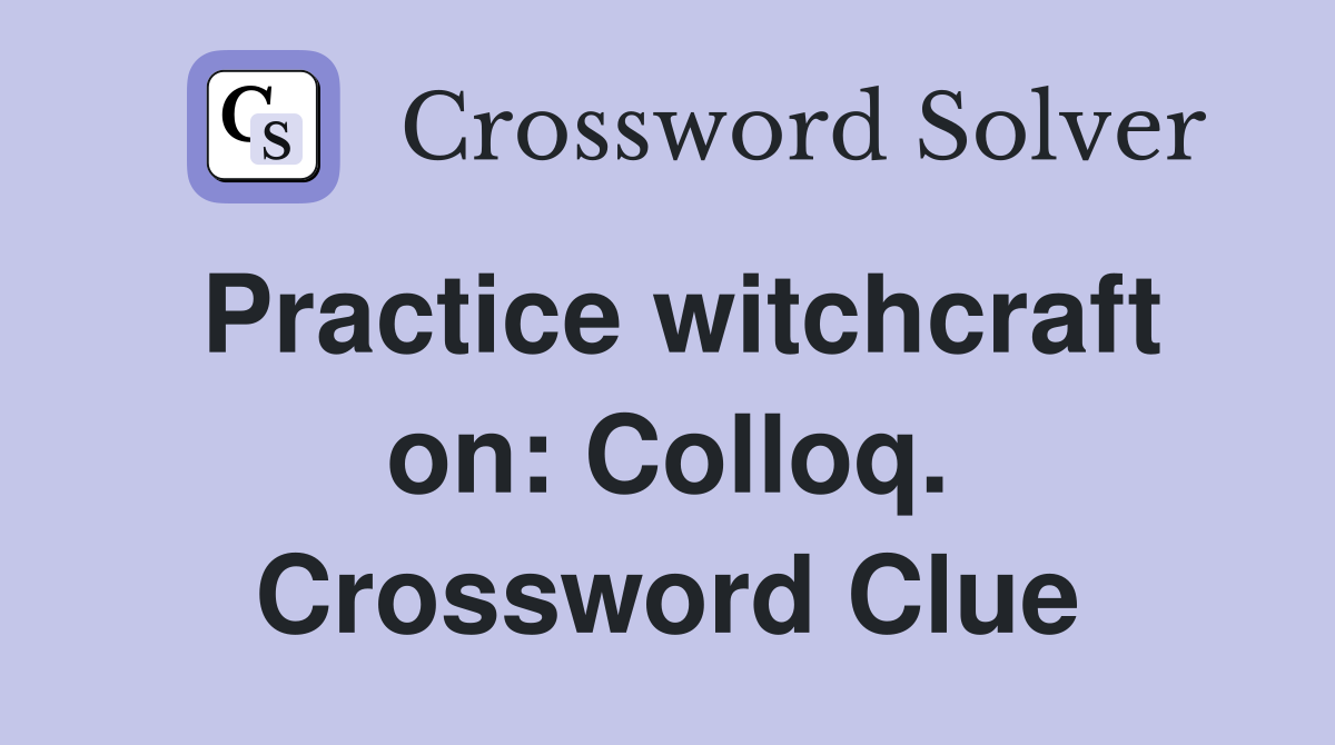 Practice witchcraft on: Colloq. Crossword Clue
