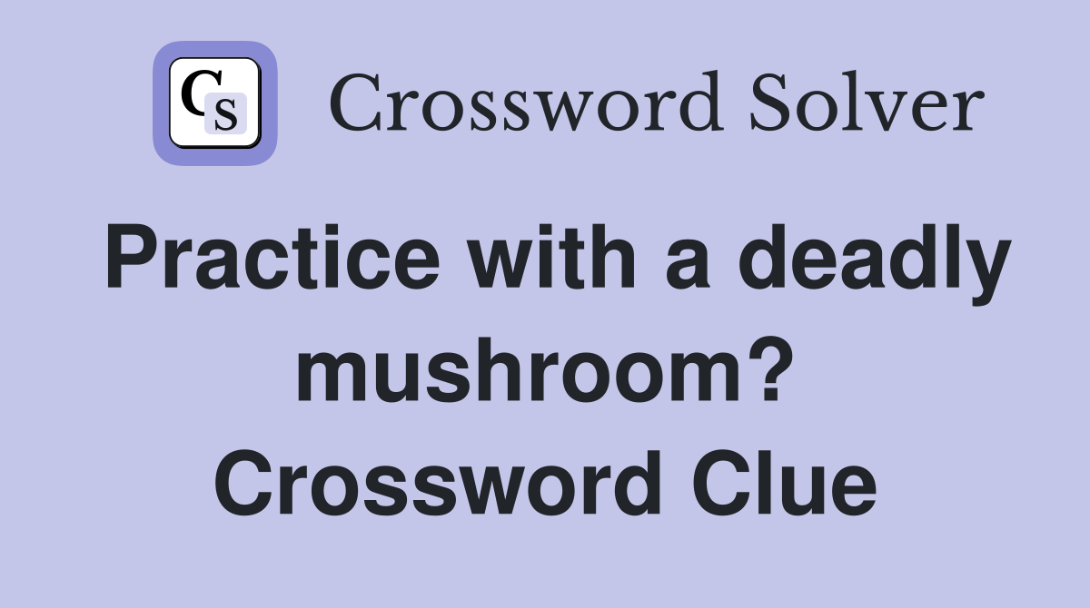 Practice with a deadly mushroom? Crossword Clue