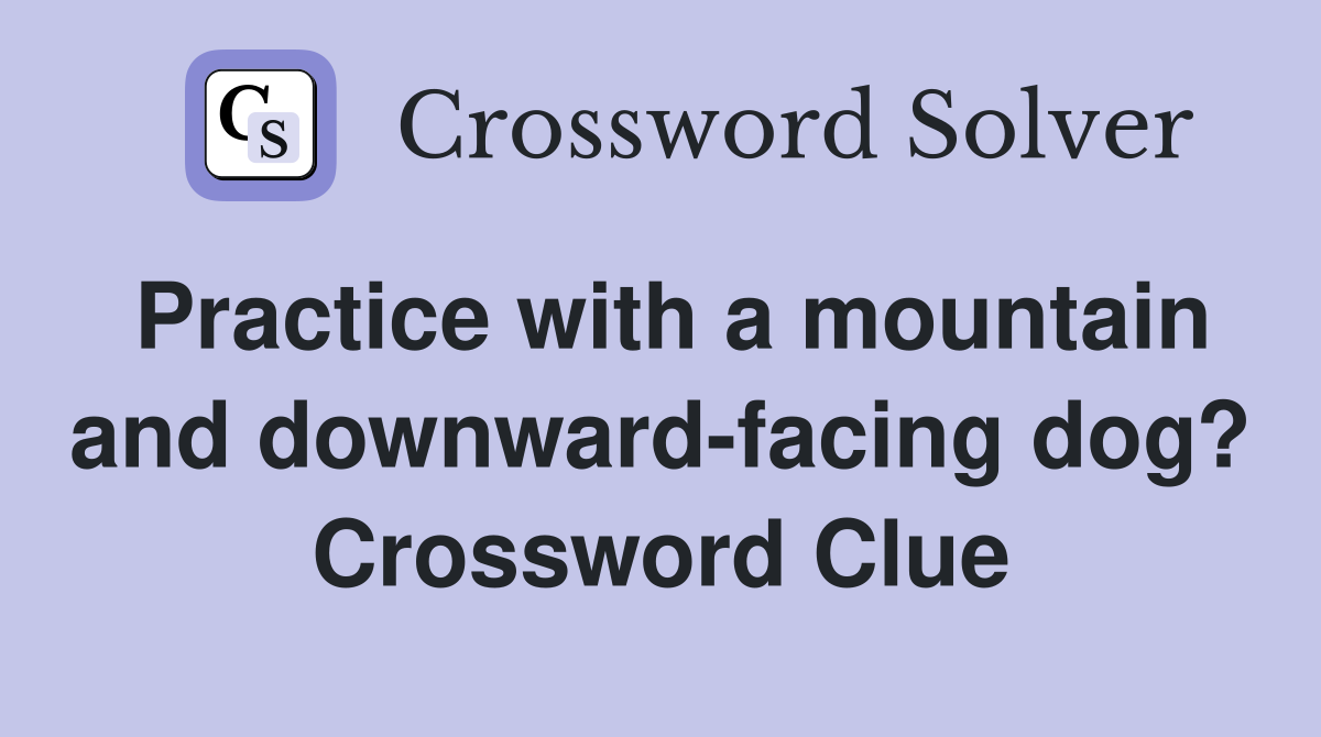 Practice with a mountain and downward-facing dog? Crossword Clue