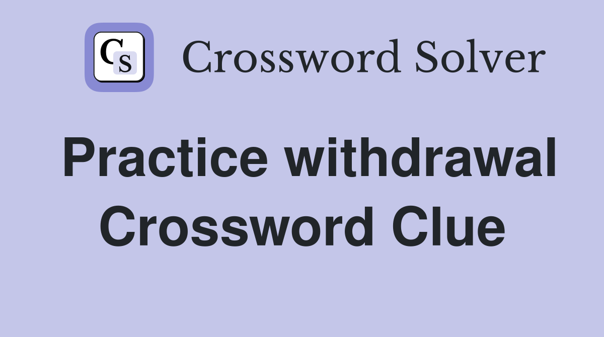 Practice withdrawal Crossword Clue