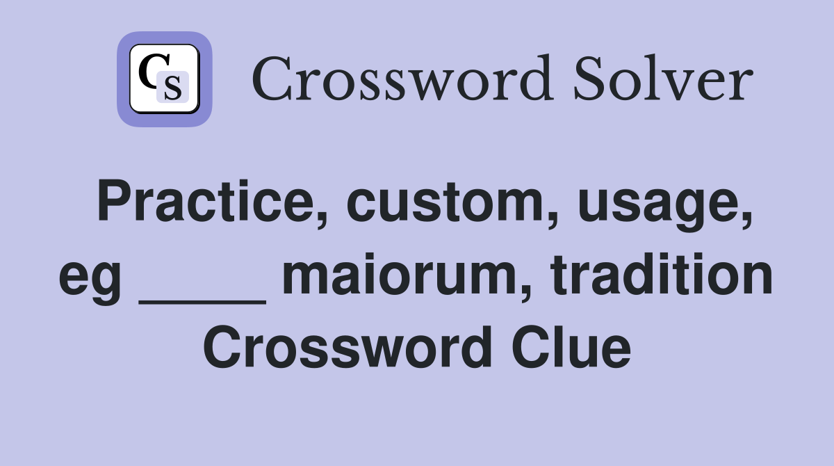Practice, custom, usage, eg ____ maiorum, tradition Crossword Clue