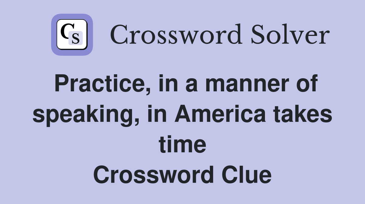 Practice, in a manner of speaking, in America takes time Crossword Clue