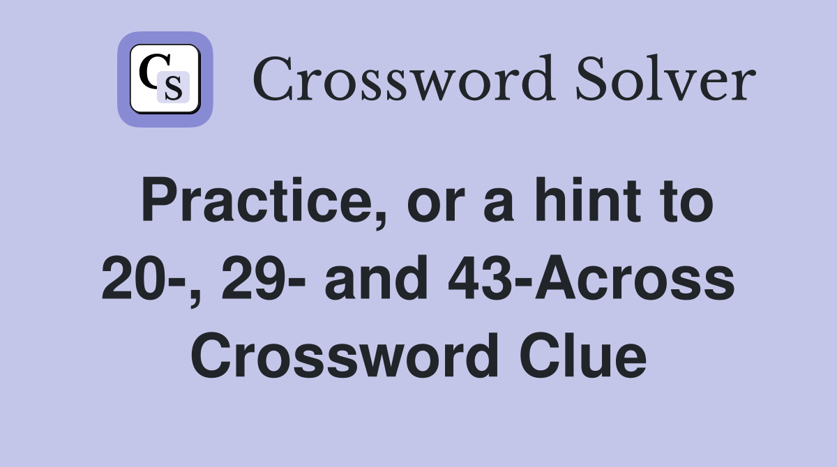 Practice, or a hint to 20-, 29- and 43-Across Crossword Clue