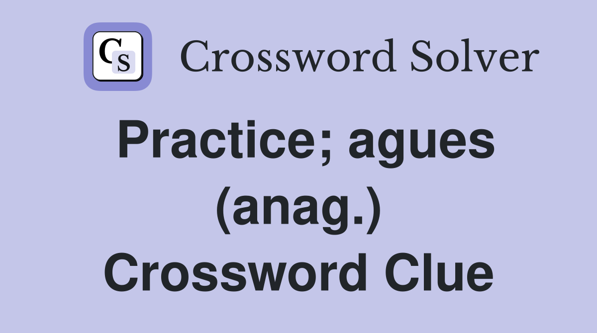 Practice; agues (anag.) Crossword Clue