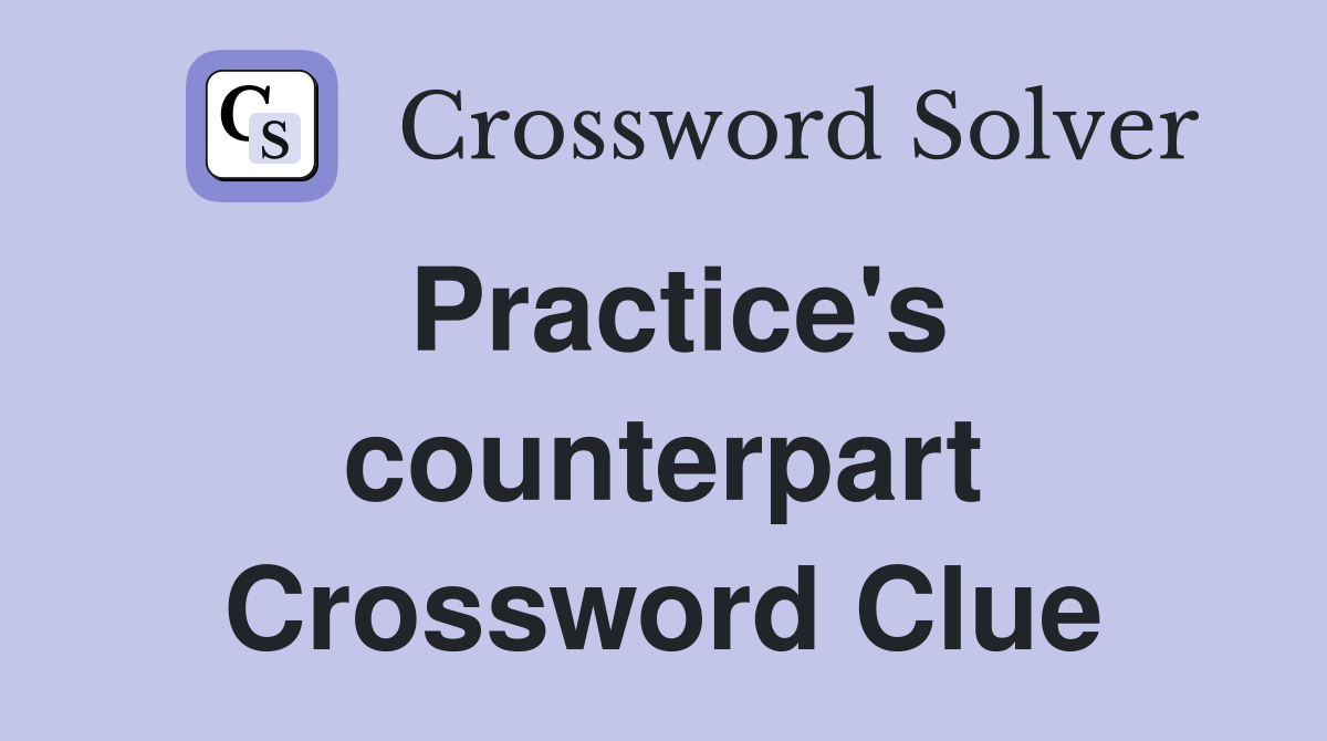 Practice's counterpart Crossword Clue